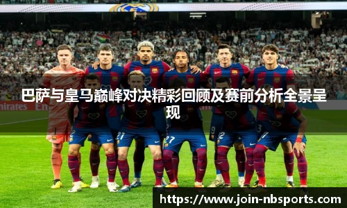 巴萨与皇马巅峰对决精彩回顾及赛前分析全景呈现