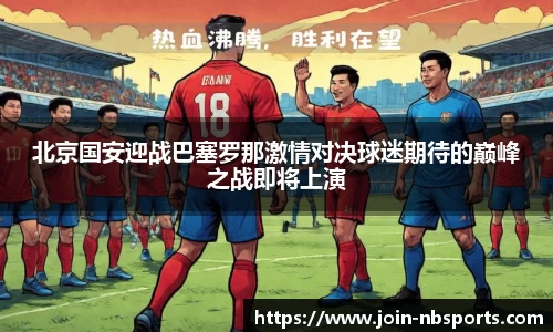 北京国安迎战巴塞罗那激情对决球迷期待的巅峰之战即将上演
