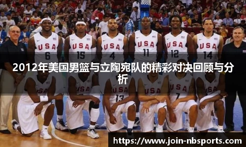 2012年美国男篮与立陶宛队的精彩对决回顾与分析